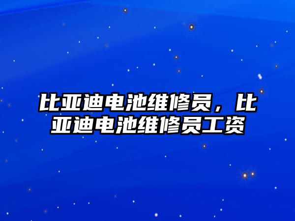 比亞迪電池維修員，比亞迪電池維修員工資