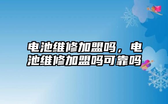 電池維修加盟嗎，電池維修加盟嗎可靠嗎