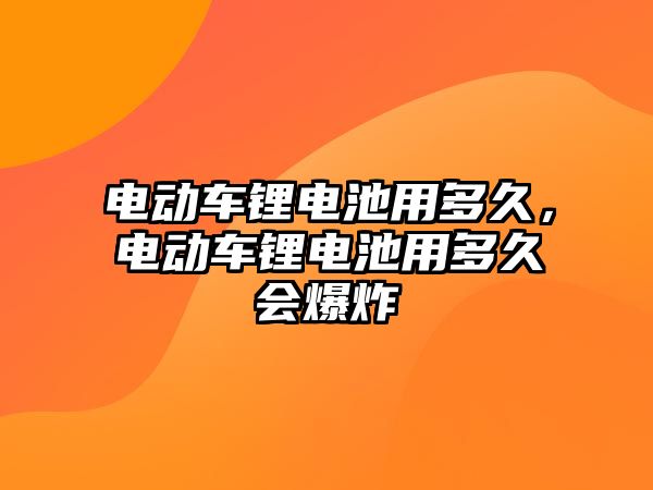 電動車鋰電池用多久，電動車鋰電池用多久會爆炸