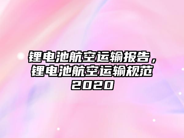 鋰電池航空運輸報告，鋰電池航空運輸規范2020