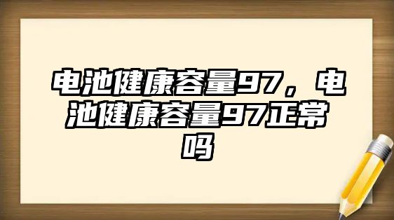 電池健康容量97，電池健康容量97正常嗎