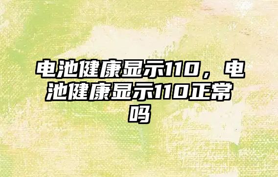 電池健康顯示110，電池健康顯示110正常嗎