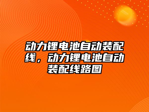 動力鋰電池自動裝配線，動力鋰電池自動裝配線路圖