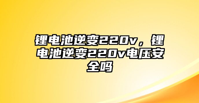 鋰電池逆變220v，鋰電池逆變220v電壓安全嗎