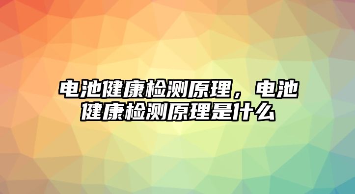 電池健康檢測原理，電池健康檢測原理是什么