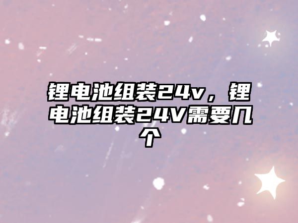 鋰電池組裝24v，鋰電池組裝24V需要幾個