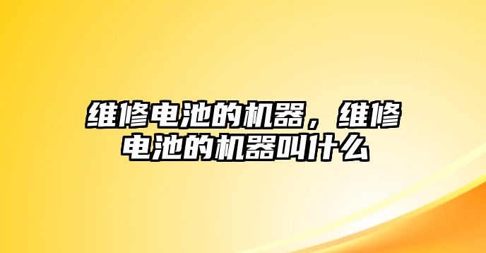 維修電池的機器，維修電池的機器叫什么