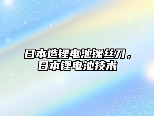 日本造鋰電池鏍絲刀，日本鋰電池技術