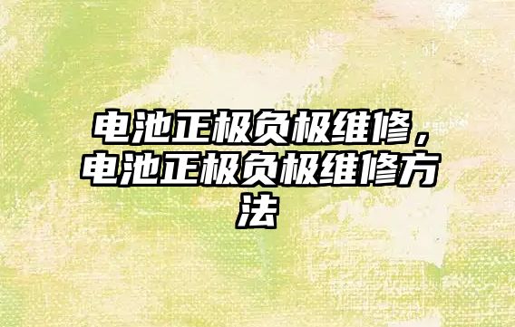 電池正極負極維修，電池正極負極維修方法