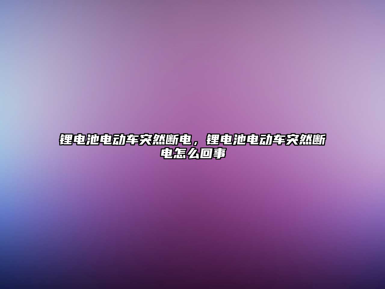 鋰電池電動車突然斷電，鋰電池電動車突然斷電怎么回事