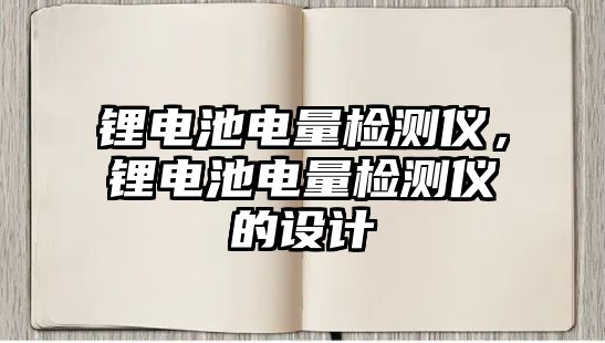 鋰電池電量檢測儀，鋰電池電量檢測儀的設計