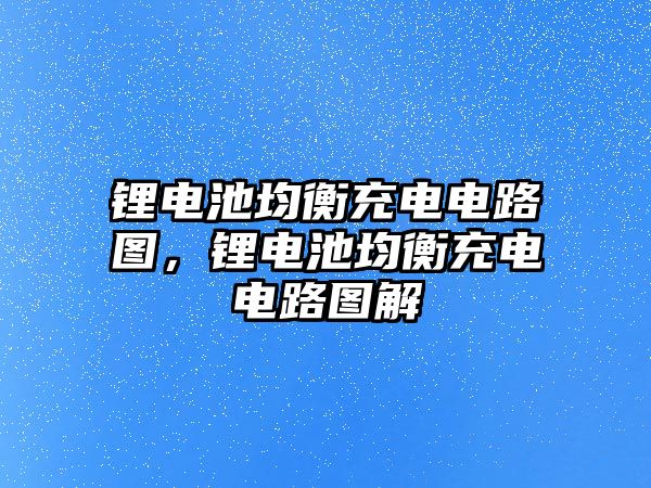 鋰電池均衡充電電路圖，鋰電池均衡充電電路圖解