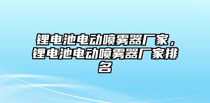 鋰電池電動噴霧器廠家，鋰電池電動噴霧器廠家排名