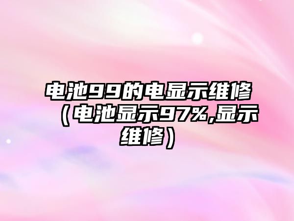 電池99的電顯示維修（電池顯示97%,顯示維修）