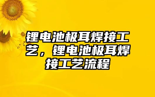 鋰電池極耳焊接工藝，鋰電池極耳焊接工藝流程