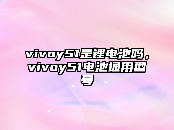 vivoy51是鋰電池嗎，vivoy51電池通用型號