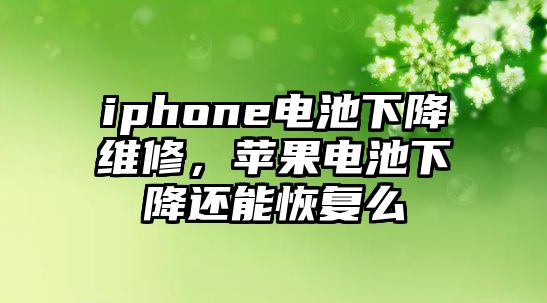 iphone電池下降維修，蘋果電池下降還能恢復么