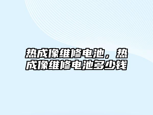 熱成像維修電池，熱成像維修電池多少錢