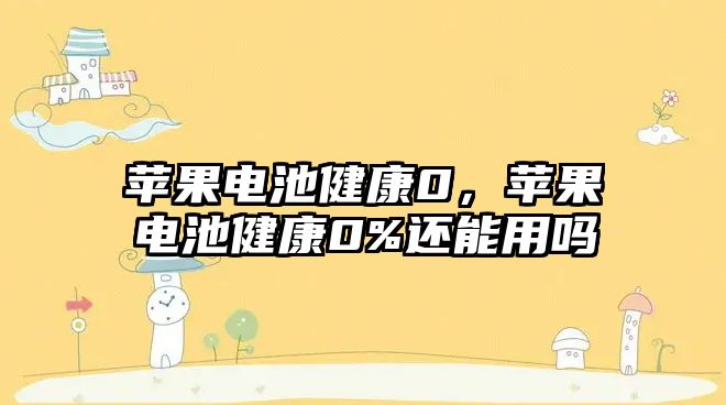 蘋果電池健康0，蘋果電池健康0%還能用嗎