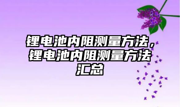 鋰電池內阻測量方法，鋰電池內阻測量方法匯總