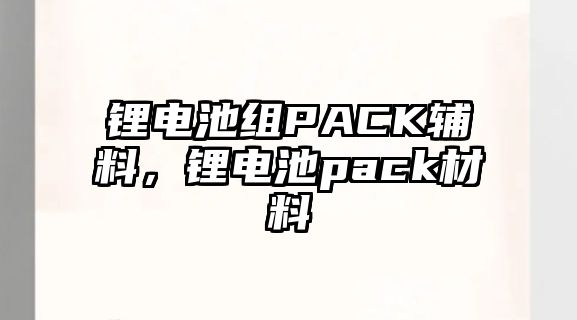 鋰電池組PACK輔料，鋰電池pack材料