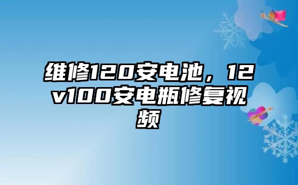 維修120安電池，12v100安電瓶修復視頻