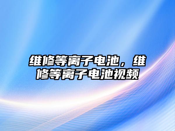 維修等離子電池，維修等離子電池視頻