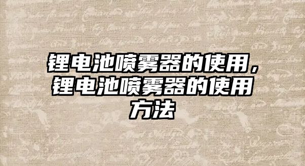 鋰電池噴霧器的使用，鋰電池噴霧器的使用方法