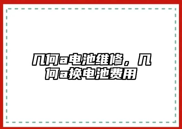 幾何a電池維修，幾何a換電池費(fèi)用