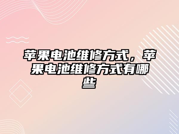 蘋果電池維修方式，蘋果電池維修方式有哪些