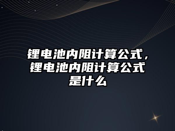 鋰電池內阻計算公式，鋰電池內阻計算公式是什么