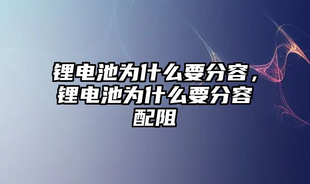 鋰電池為什么要分容，鋰電池為什么要分容配阻