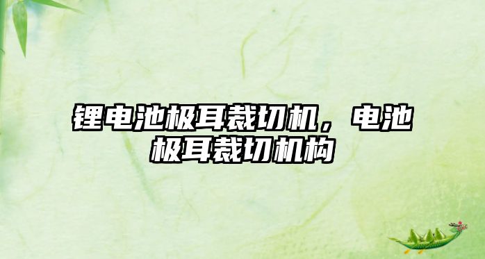 鋰電池極耳裁切機，電池極耳裁切機構