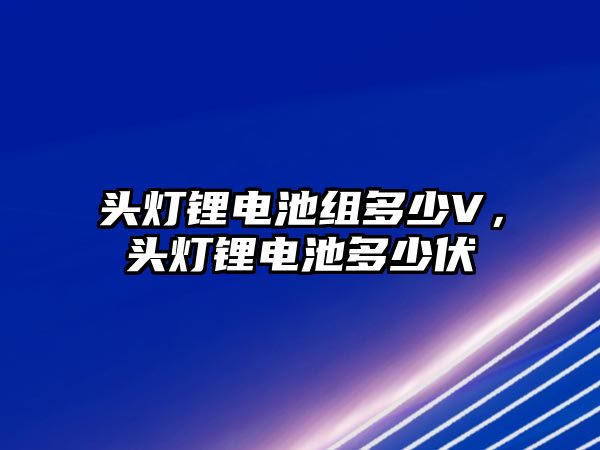 頭燈鋰電池組多少V，頭燈鋰電池多少伏