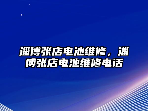 淄博張店電池維修，淄博張店電池維修電話