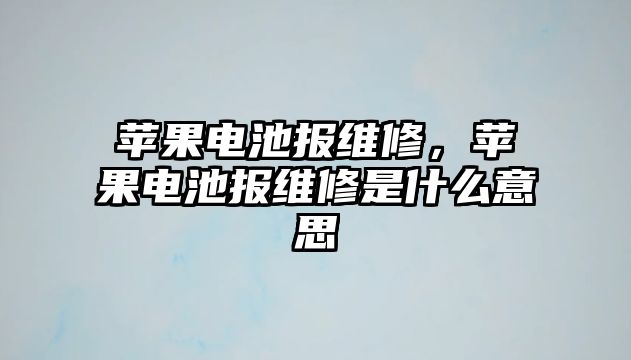 蘋果電池報維修，蘋果電池報維修是什么意思