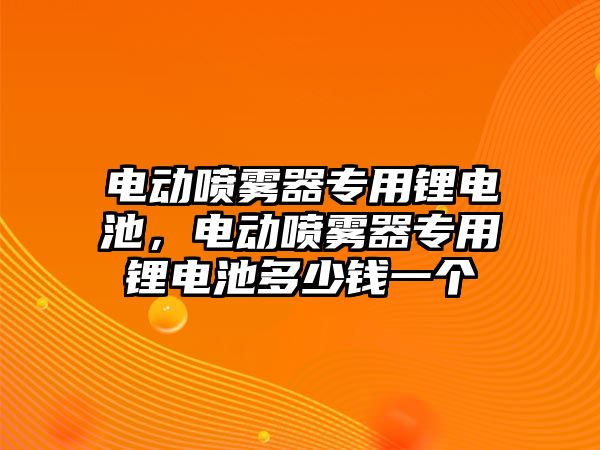 電動噴霧器專用鋰電池，電動噴霧器專用鋰電池多少錢一個