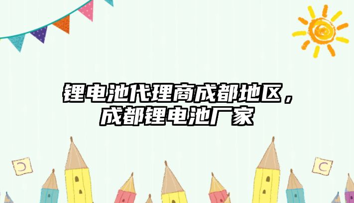 鋰電池代理商成都地區，成都鋰電池廠家