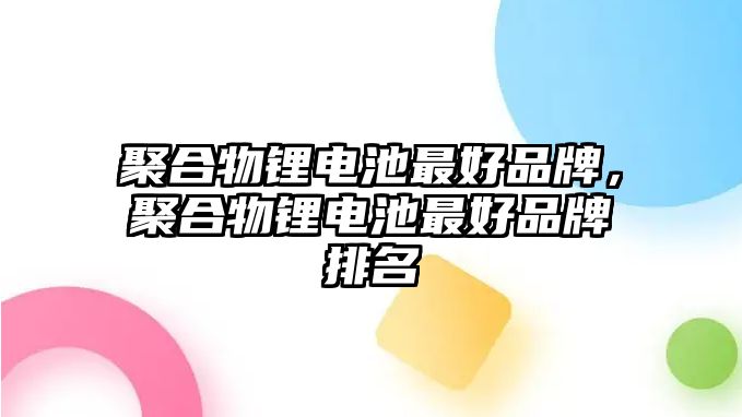 聚合物鋰電池最好品牌，聚合物鋰電池最好品牌排名