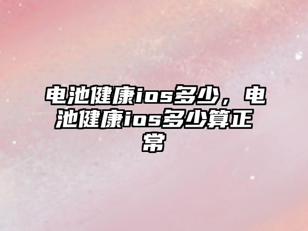 電池健康ios多少，電池健康ios多少算正常