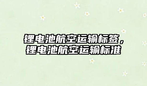 鋰電池航空運輸標簽，鋰電池航空運輸標準