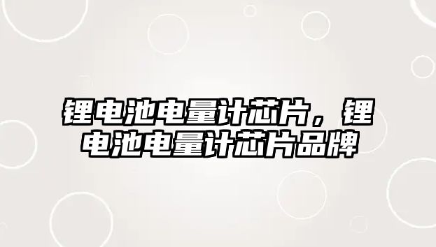 鋰電池電量計芯片，鋰電池電量計芯片品牌