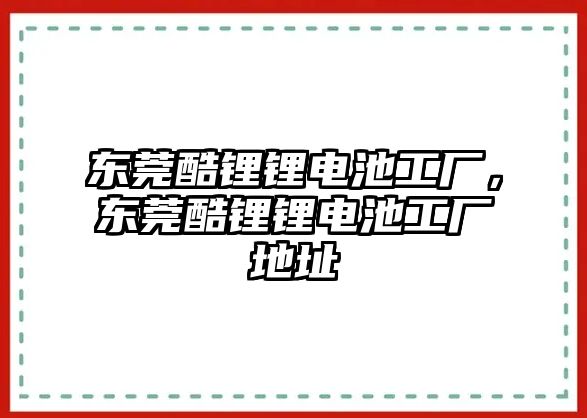 東莞酷鋰鋰電池工廠，東莞酷鋰鋰電池工廠地址