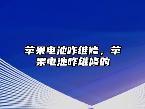 蘋果電池咋維修，蘋果電池咋維修的