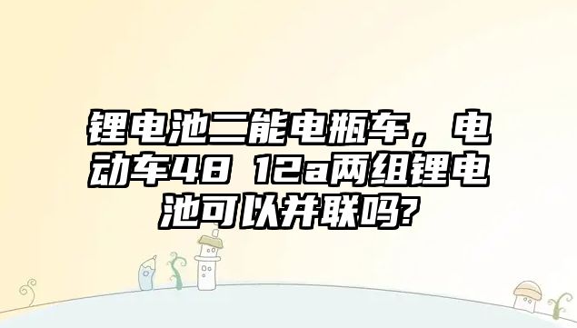 鋰電池二能電瓶車，電動車48ⅴ12a兩組鋰電池可以并聯嗎?