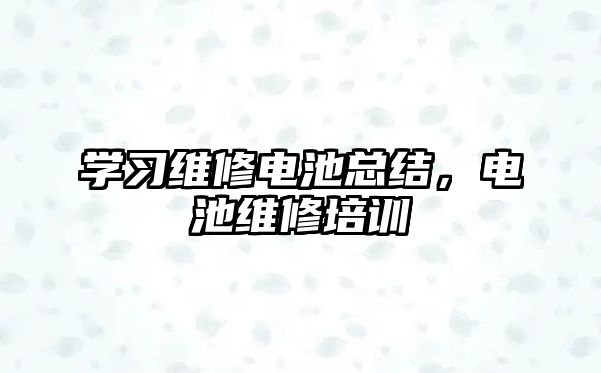 學習維修電池總結，電池維修培訓