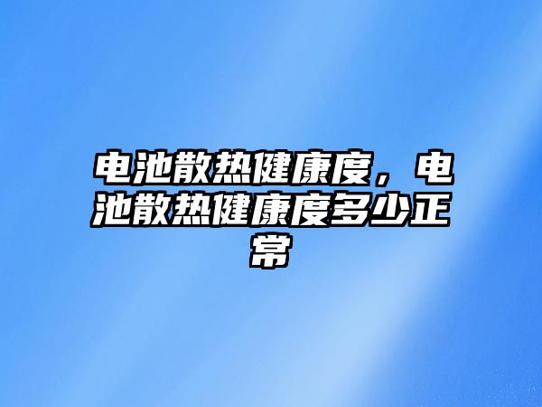 電池散熱健康度，電池散熱健康度多少正常