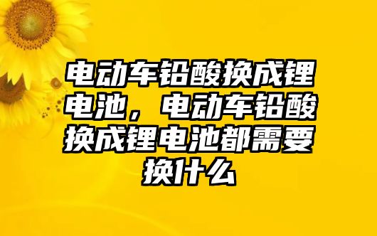 電動車鉛酸換成鋰電池，電動車鉛酸換成鋰電池都需要換什么