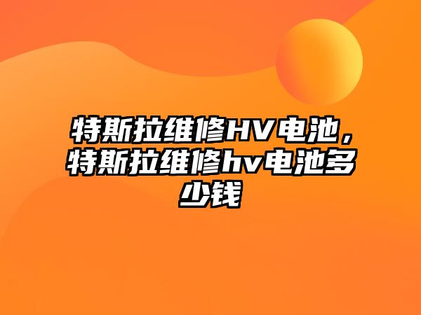 特斯拉維修HV電池，特斯拉維修hv電池多少錢