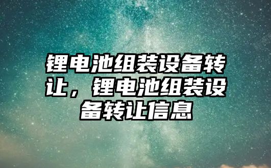 鋰電池組裝設備轉讓，鋰電池組裝設備轉讓信息